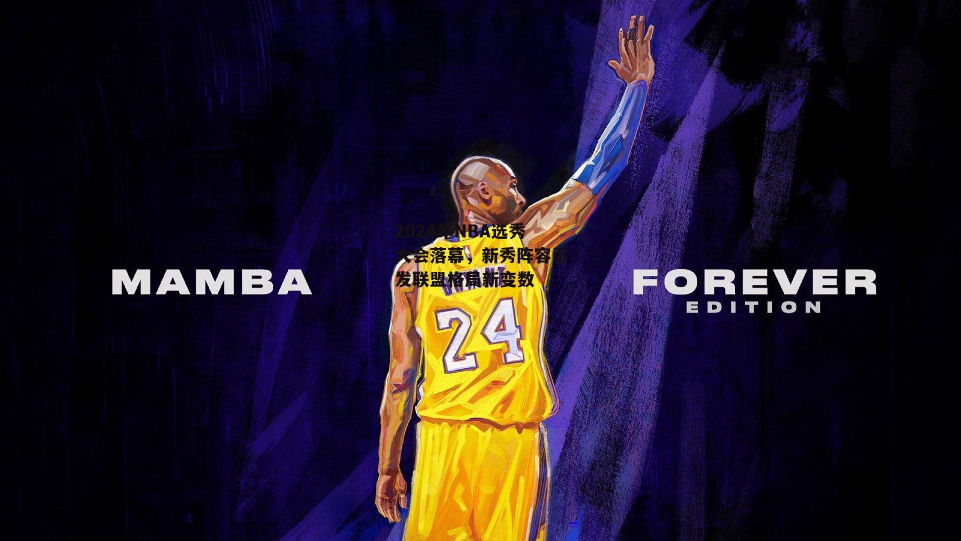 2024年NBA选秀大会落幕，新秀阵容引发联盟格局新变数