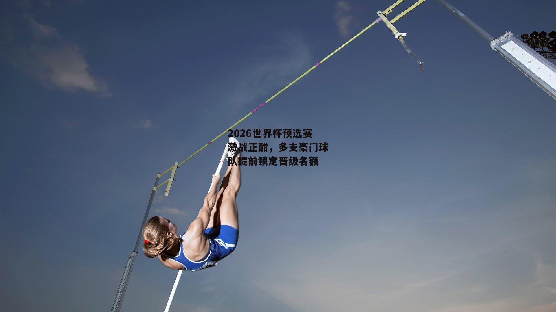 2026世界杯预选赛激战正酣，多支豪门球队提前锁定晋级名额