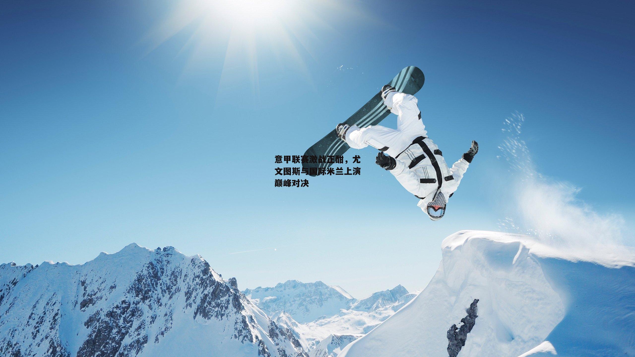 意甲联赛激战正酣,尤文图斯与国际米兰上演巅峰对决