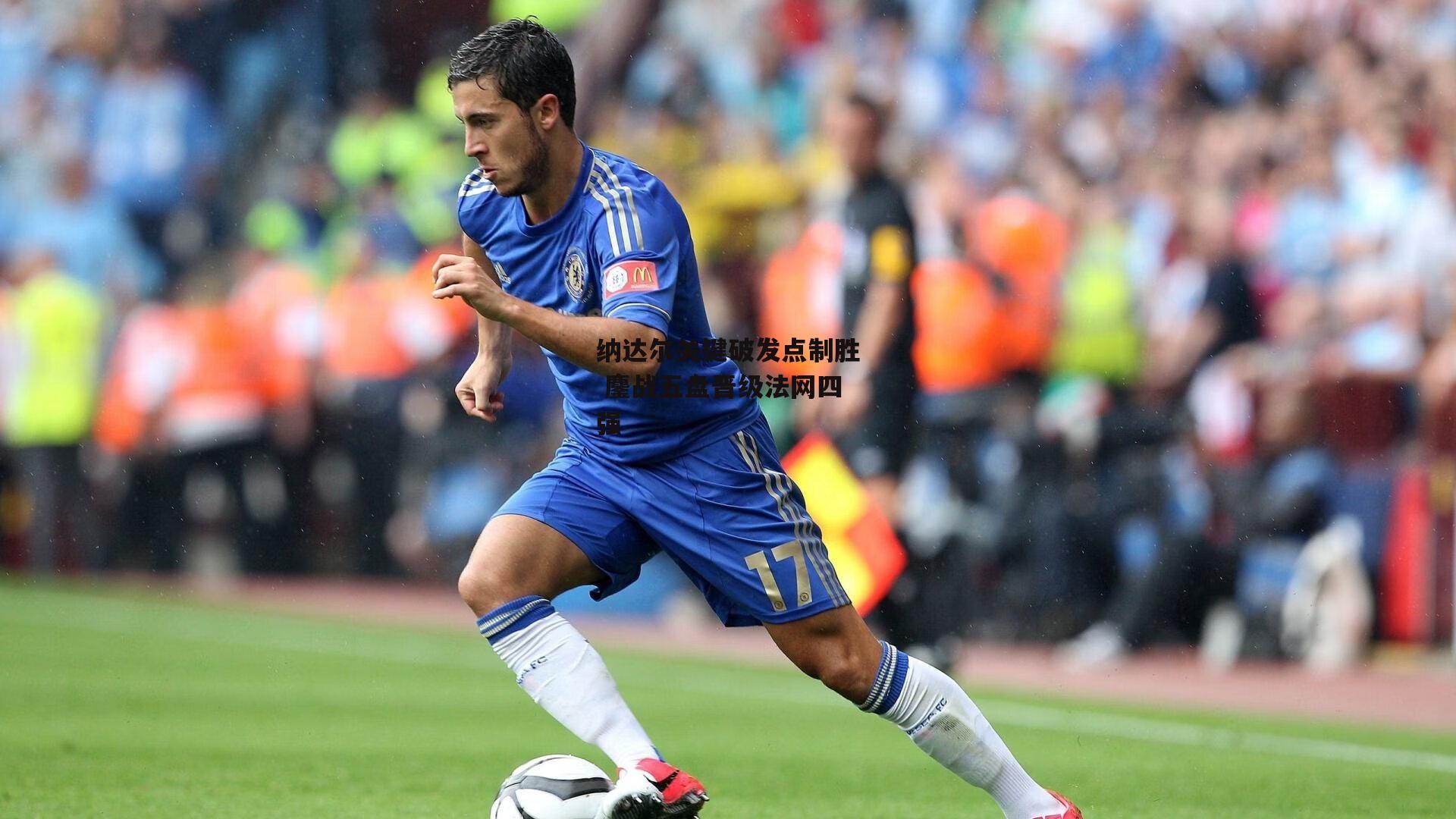 纳达尔关键破发点制胜 鏖战五盘晋级法网四强