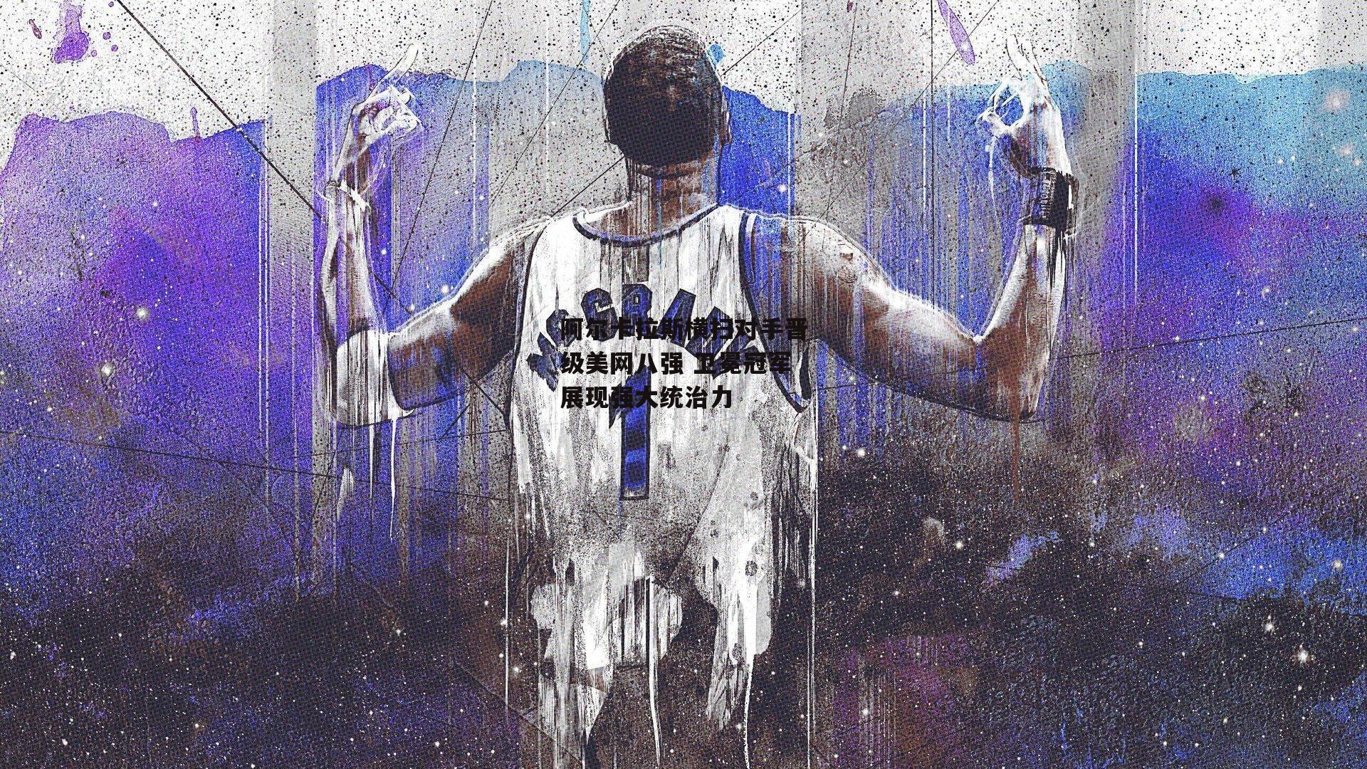 阿尔卡拉斯横扫对手晋级美网八强 卫冕冠军展现强大统治力