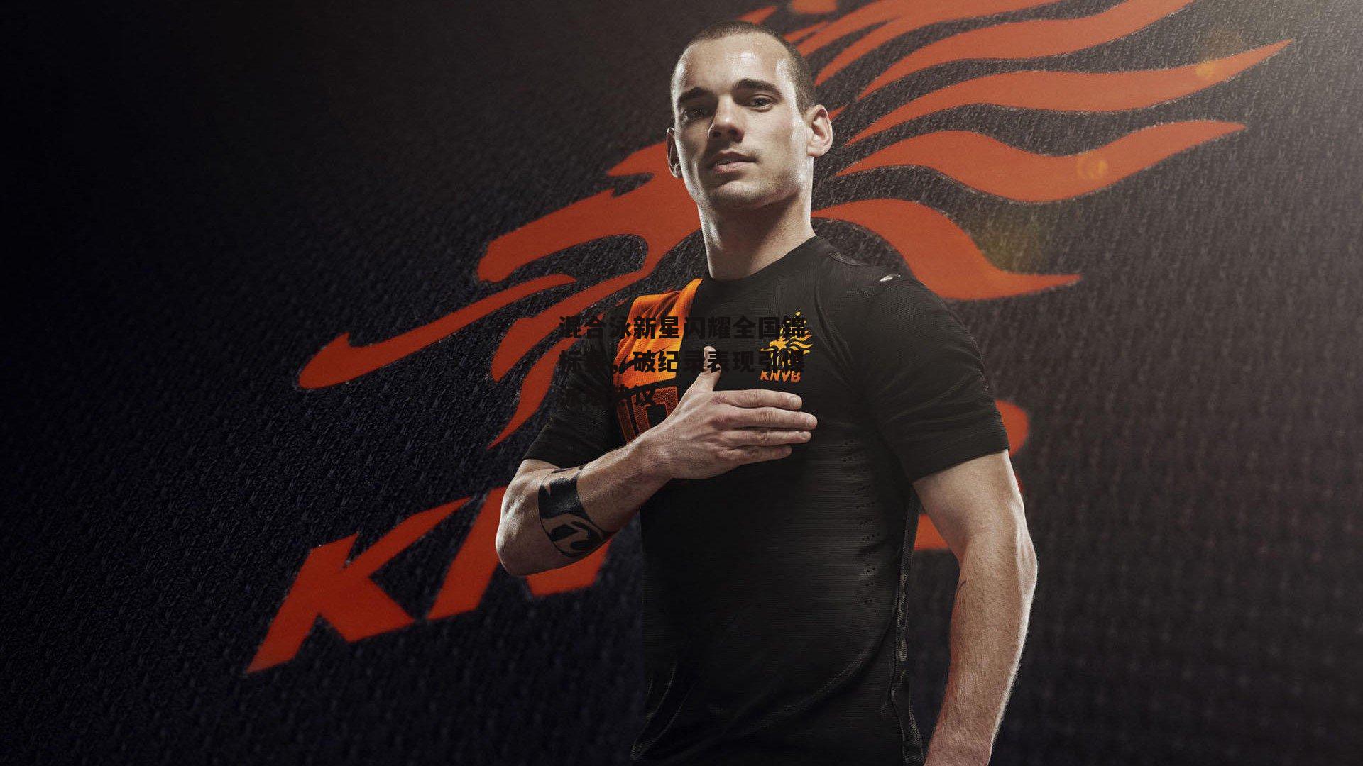 混合泳新星闪耀全国锦标赛,破纪录表现引爆泳坛热议