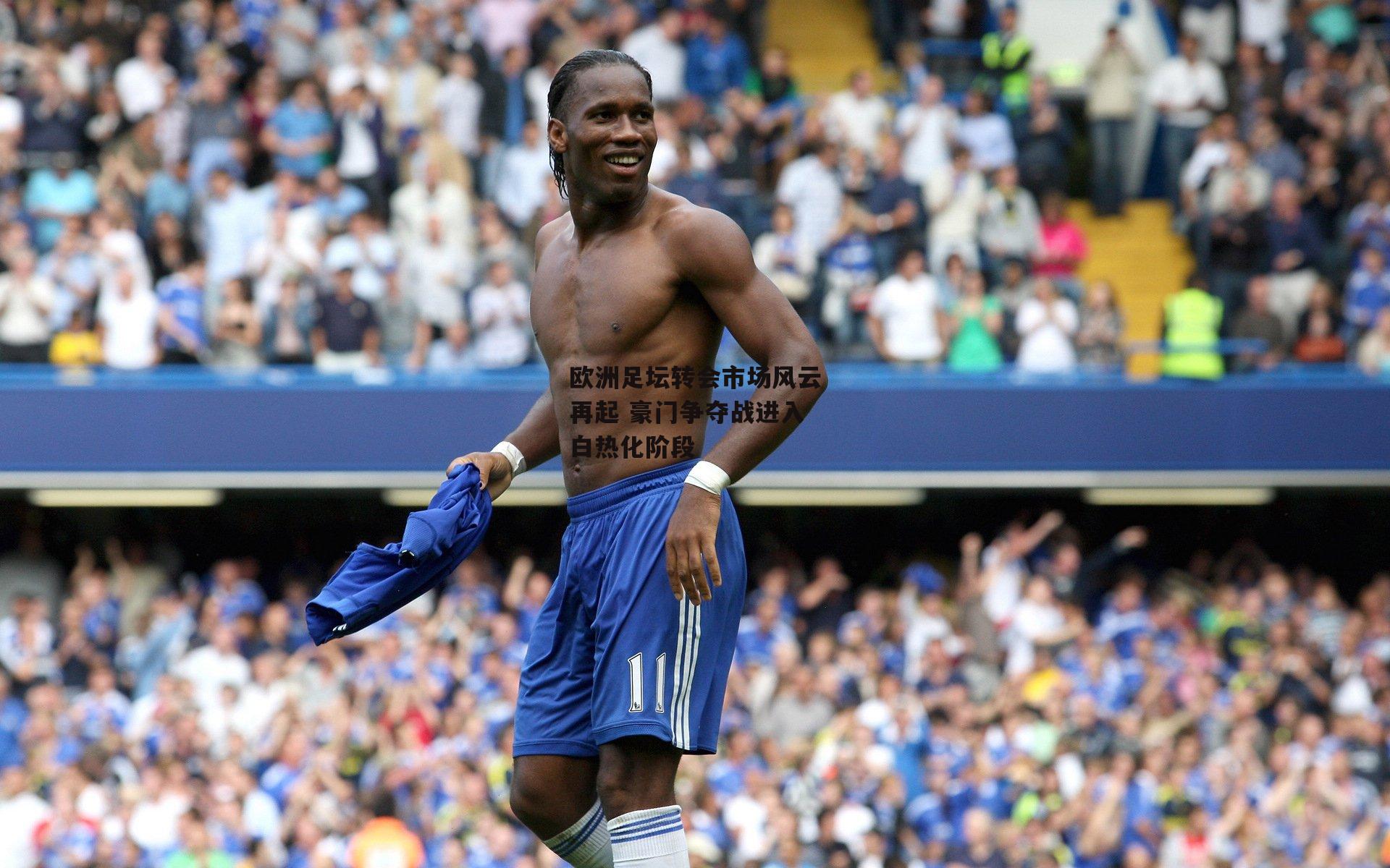 欧洲足坛转会市场风云再起 豪门争夺战进入白热化阶段