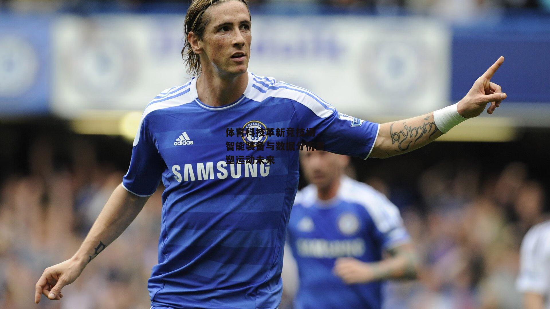 体育科技革新竞技场,智能装备与数据分析重塑运动未来