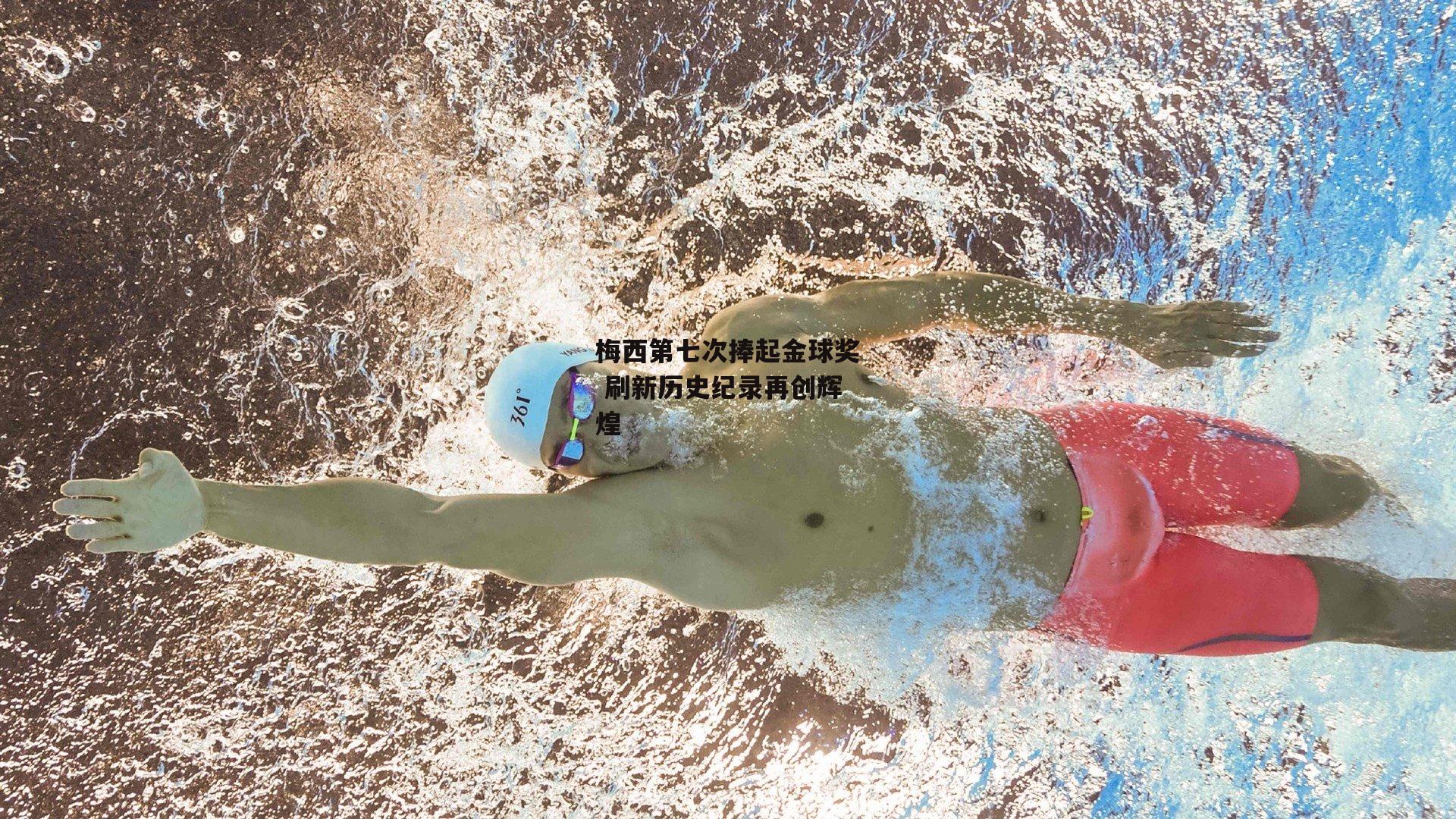 梅西第七次捧起金球奖 刷新历史纪录再创辉煌