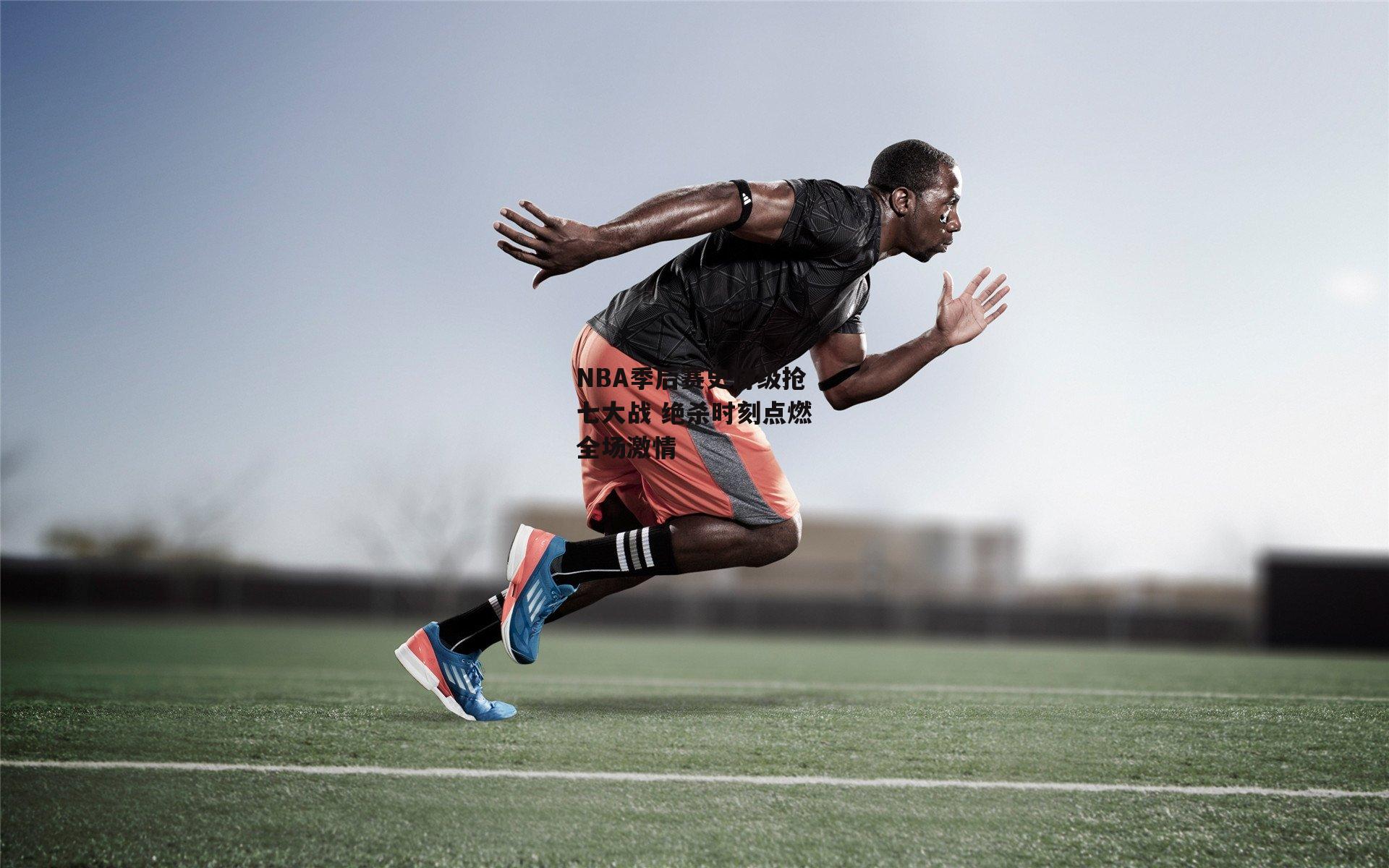 NBA季后赛史诗级抢七大战 绝杀时刻点燃全场激情