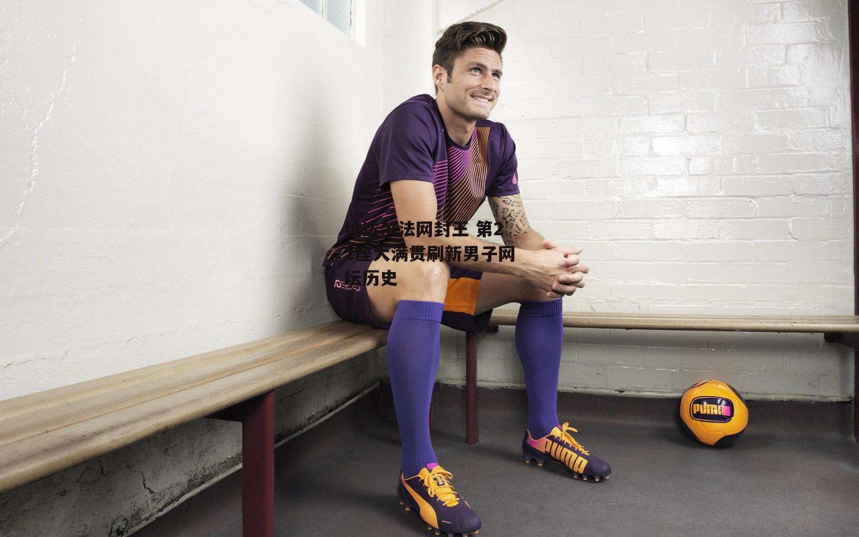 纳达尔法网封王 第22座大满贯刷新男子网坛历史